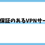 返金保証のあるVPNサービス一覧。返金保証のメリットとは？